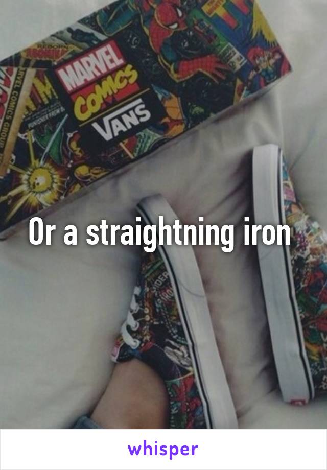 Or a straightning iron 