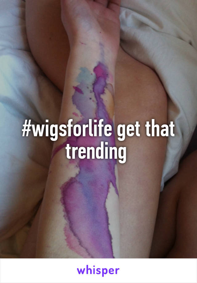 #wigsforlife get that trending 