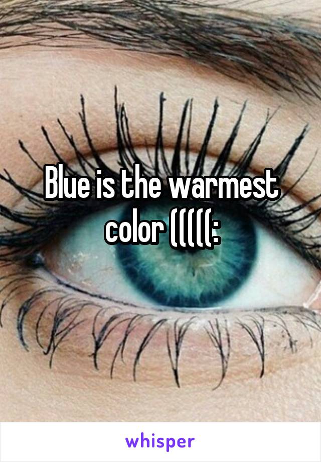 Blue is the warmest color (((((:
