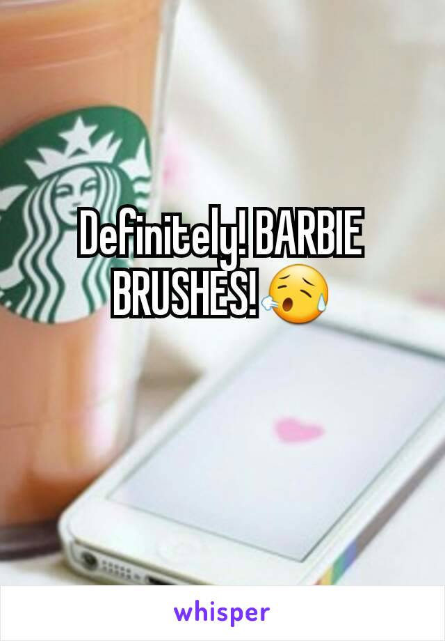 Definitely! BARBIE BRUSHES!😥