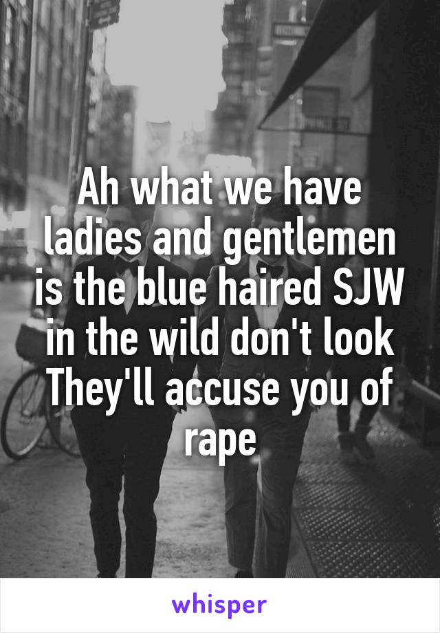 Ah what we have ladies and gentlemen is the blue haired SJW in the wild don't look They'll accuse you of rape