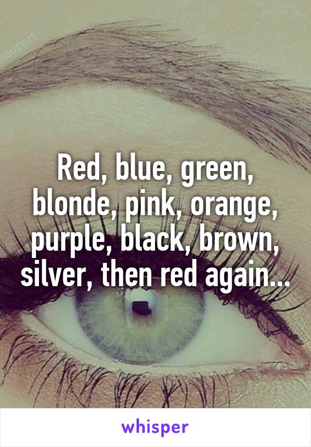 Red, blue, green, blonde, pink, orange, purple, black, brown, silver, then red again...