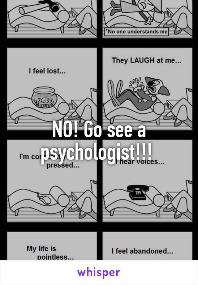 NO! Go see a psychologist!!! 