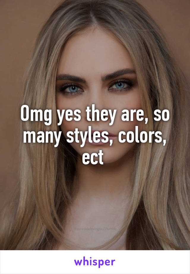 Omg yes they are, so many styles, colors, ect 