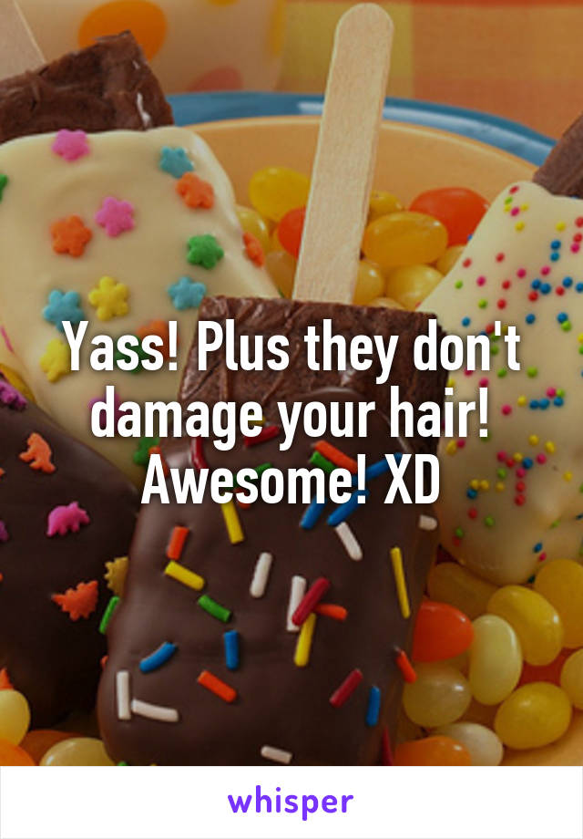 Yass! Plus they don't damage your hair! Awesome! XD