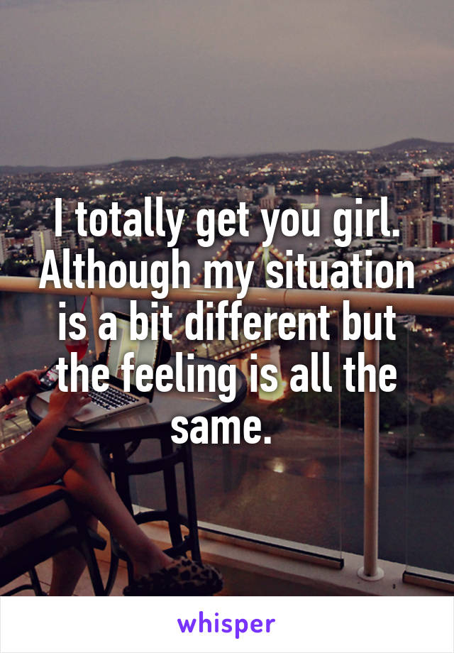 I totally get you girl. Although my situation is a bit different but the feeling is all the same. 