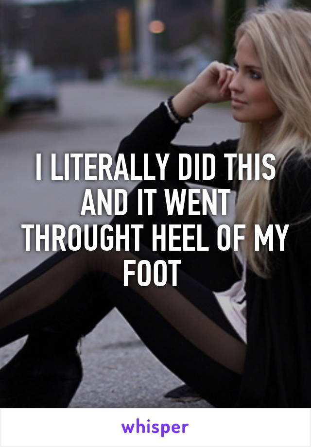 I LITERALLY DID THIS AND IT WENT THROUGHT HEEL OF MY FOOT 