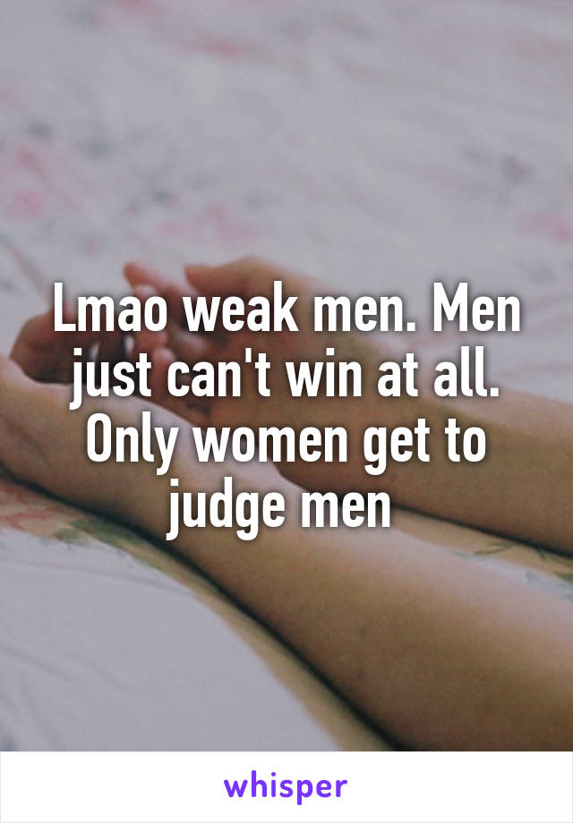 Lmao weak men. Men just can't win at all. Only women get to judge men 