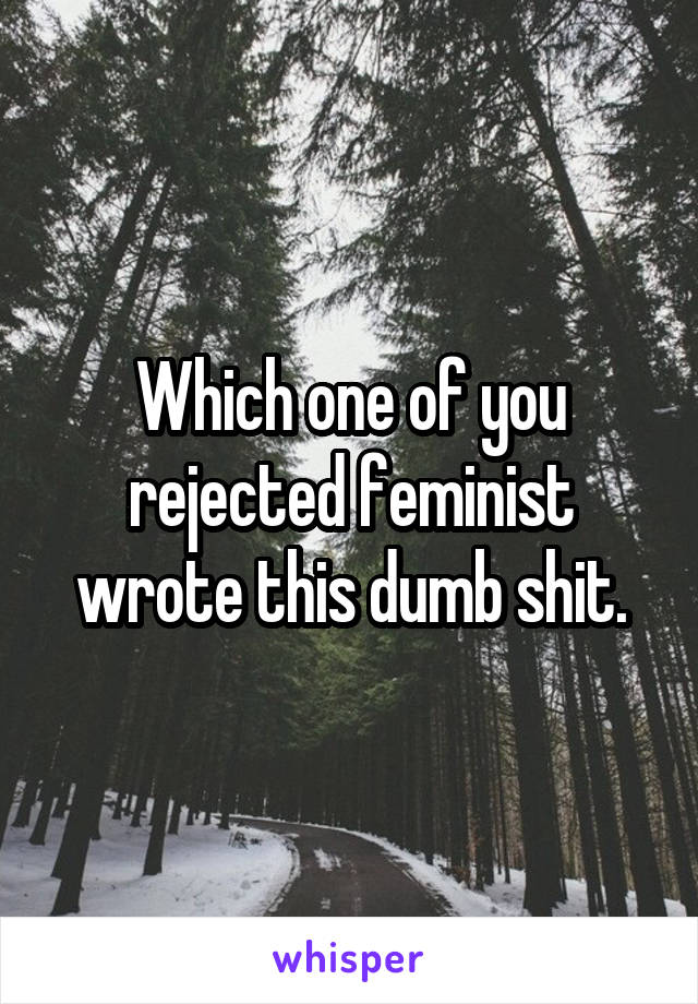 Which one of you rejected feminist wrote this dumb shit.