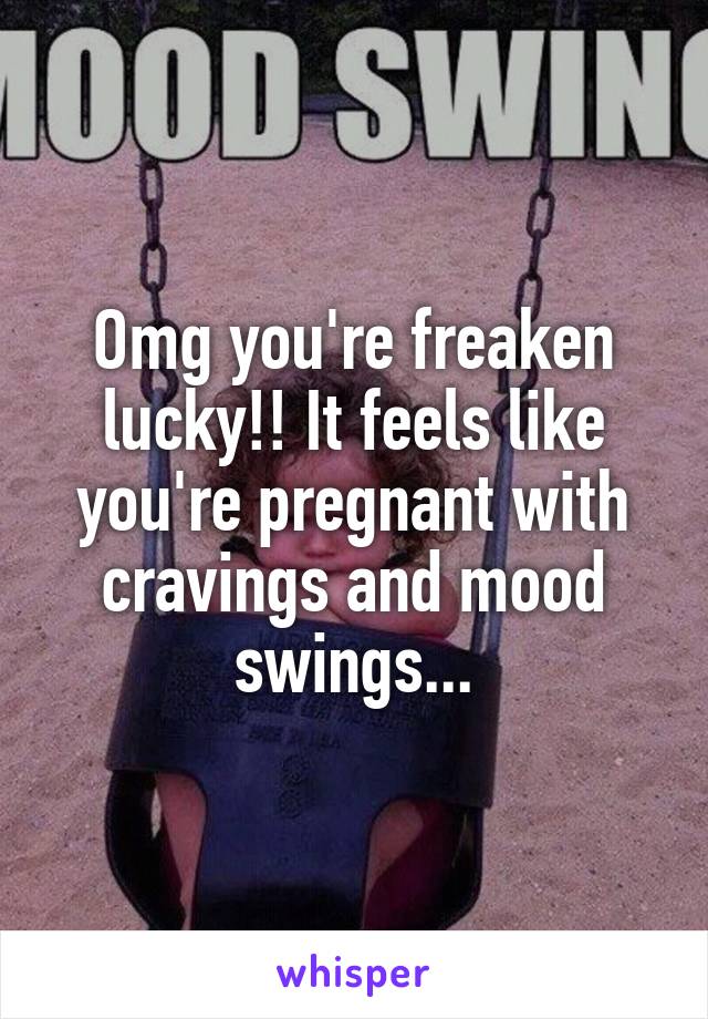 Omg you're freaken lucky!! It feels like you're pregnant with cravings and mood swings...