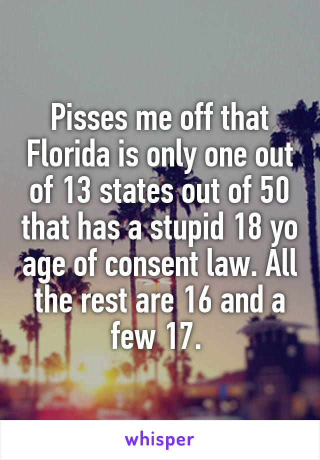 Pisses me off that Florida is only one out of 13 states out of 50 that has a stupid 18 yo age of consent law. All the rest are 16 and a few 17. 