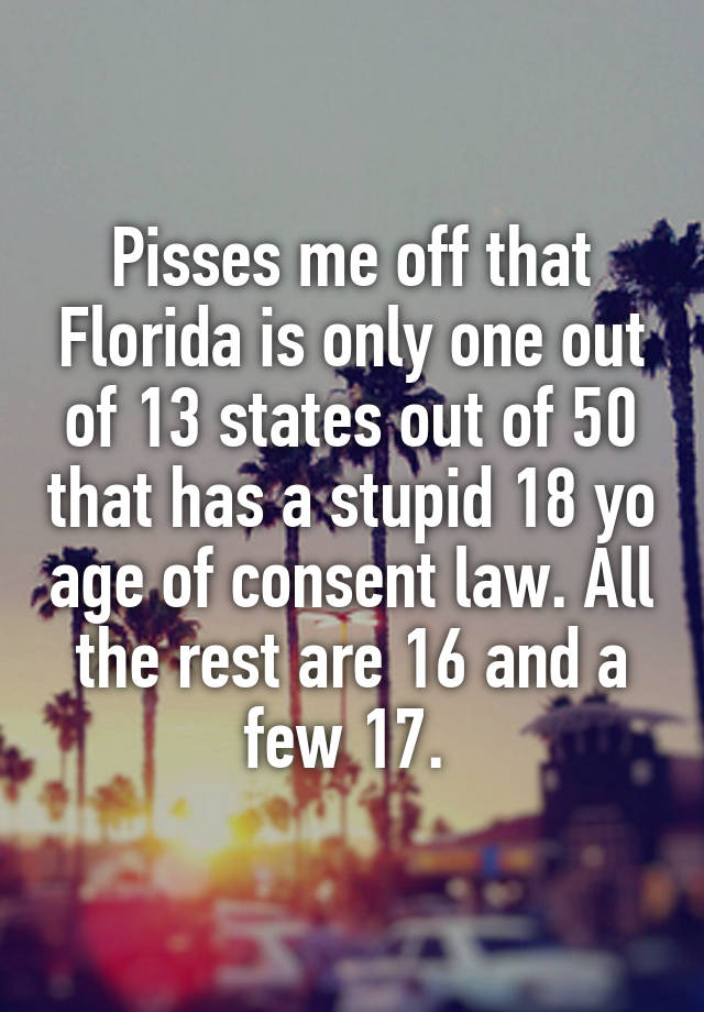 Pisses me off that Florida is only one out of 13 states out of 50 that has a stupid 18 yo age of consent law. All the rest are 16 and a few 17. 