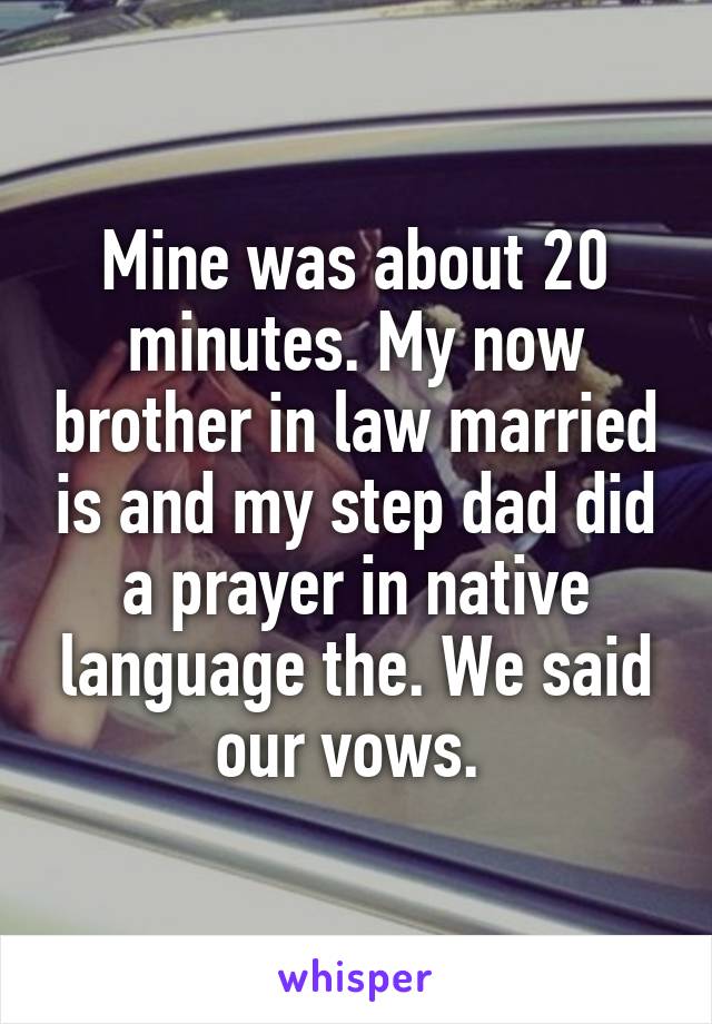 Mine was about 20 minutes. My now brother in law married is and my step dad did a prayer in native language the. We said our vows. 