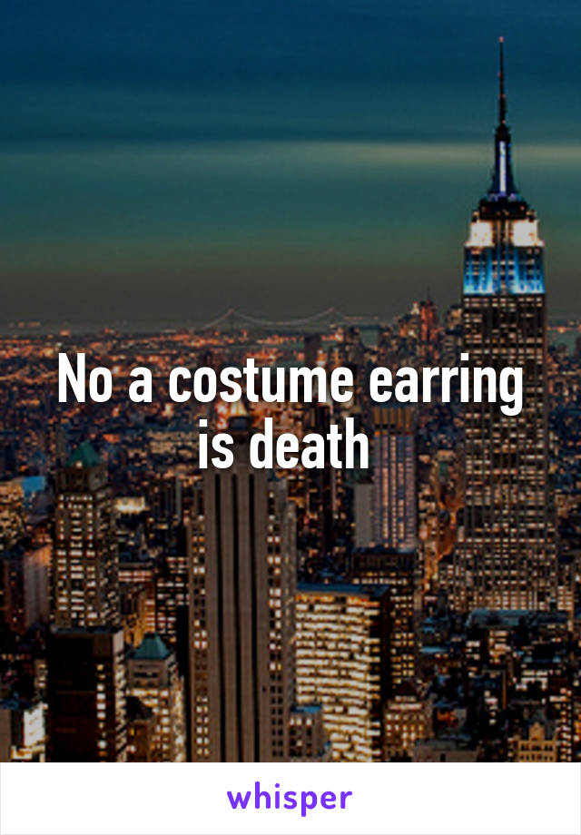 No a costume earring is death 