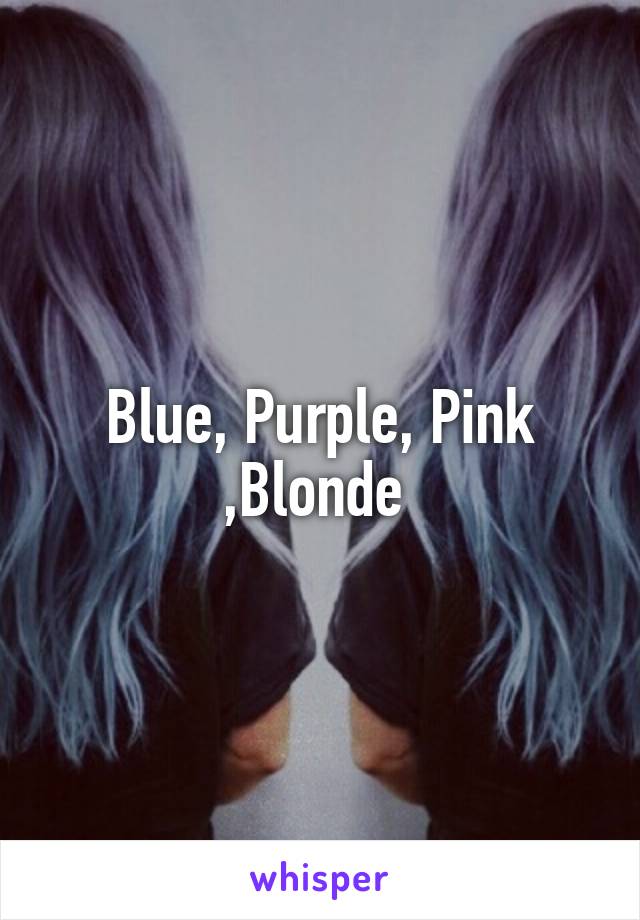 Blue, Purple, Pink ,Blonde 