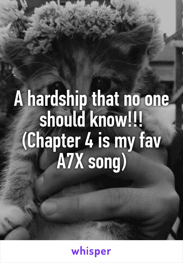 A hardship that no one should know!!! (Chapter 4 is my fav A7X song)