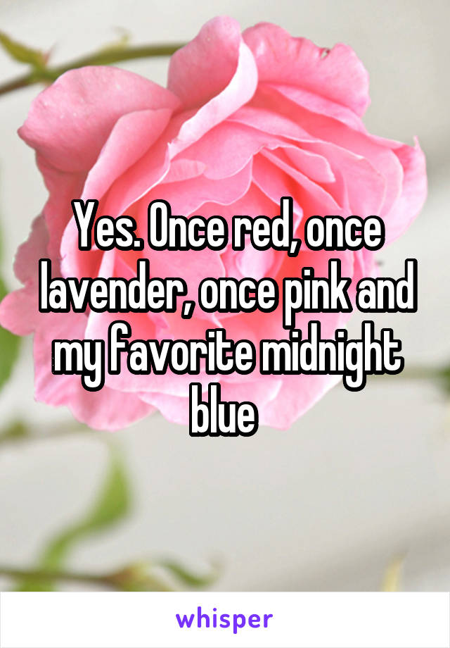 Yes. Once red, once lavender, once pink and my favorite midnight blue 