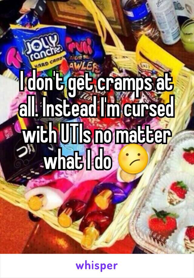 I don't get cramps at all. Instead I'm cursed with UTIs no matter what I do 😕