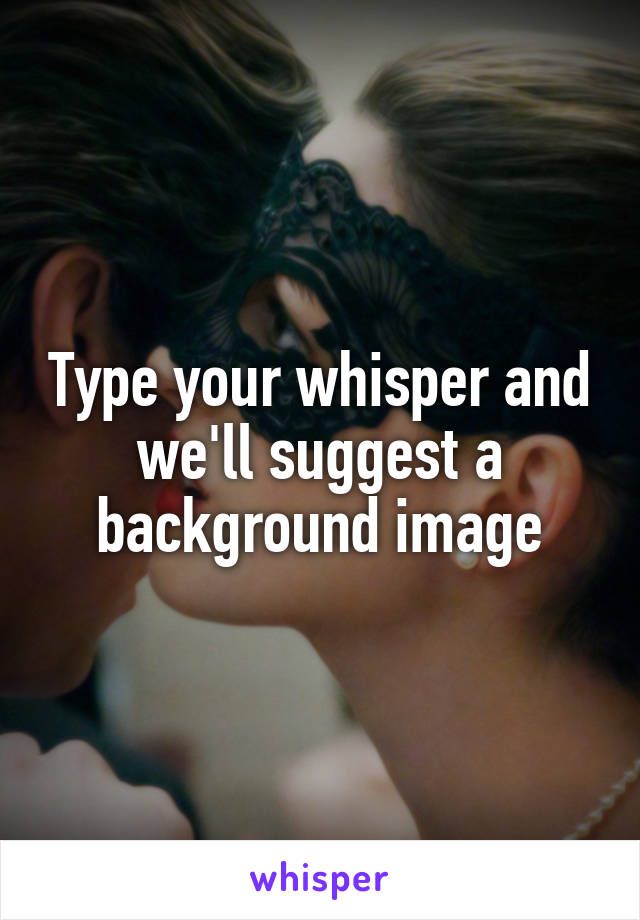 Type your whisper and we'll suggest a background image