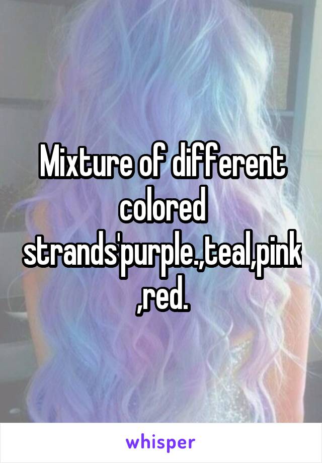 Mixture of different colored strands'purple.,teal,pink,red.