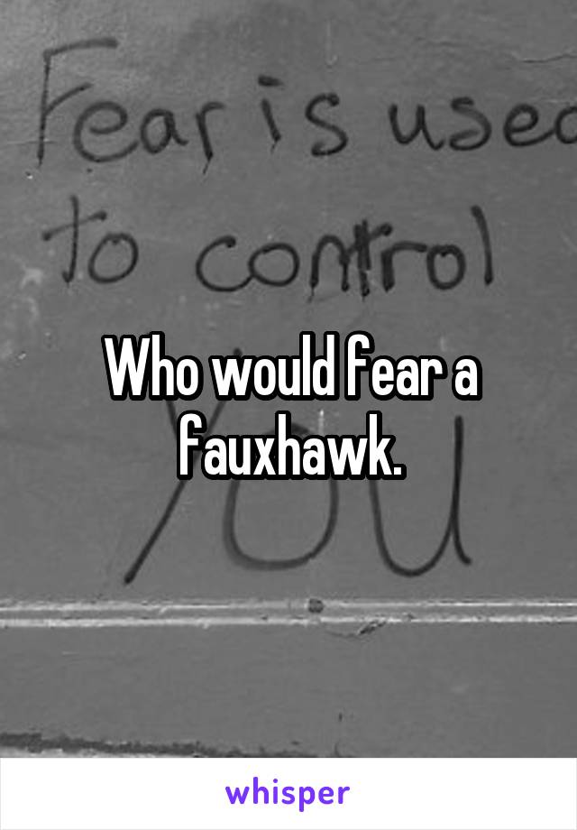 Who would fear a fauxhawk.