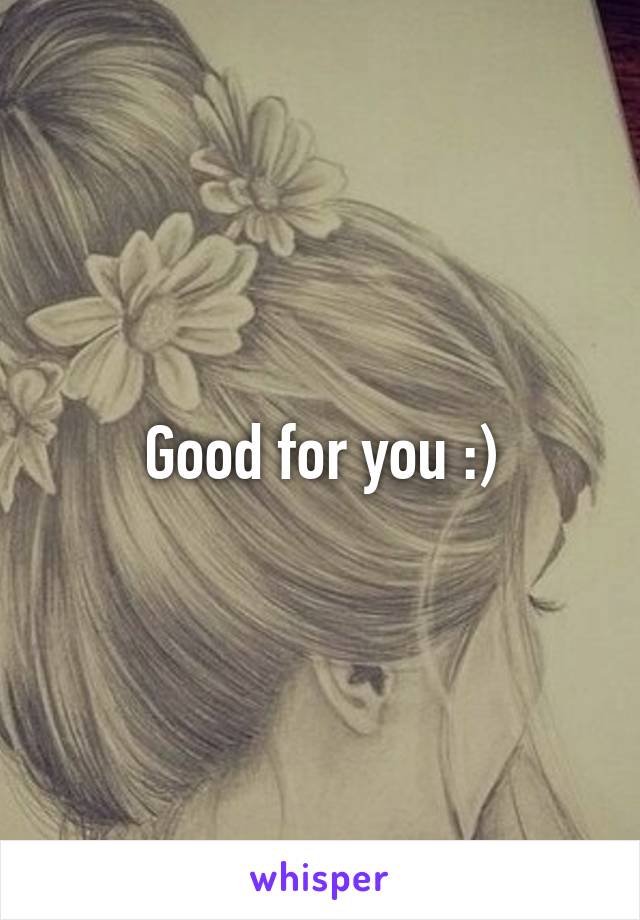 Good for you :)