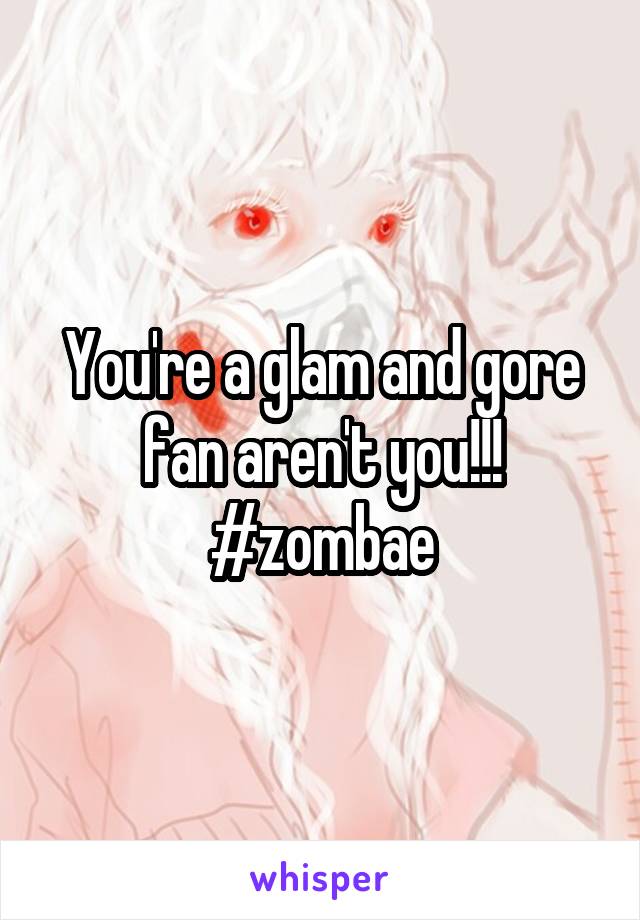 You're a glam and gore fan aren't you!!! #zombae