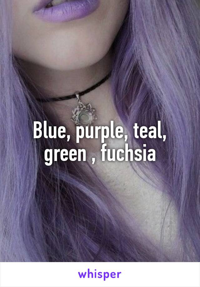 Blue, purple, teal, green , fuchsia