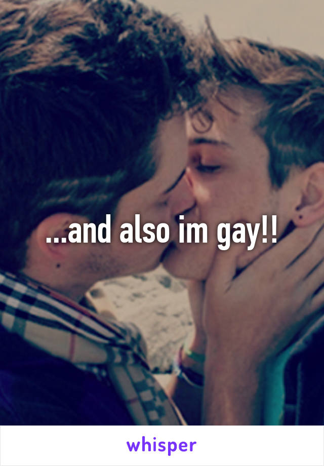 ...and also im gay!!