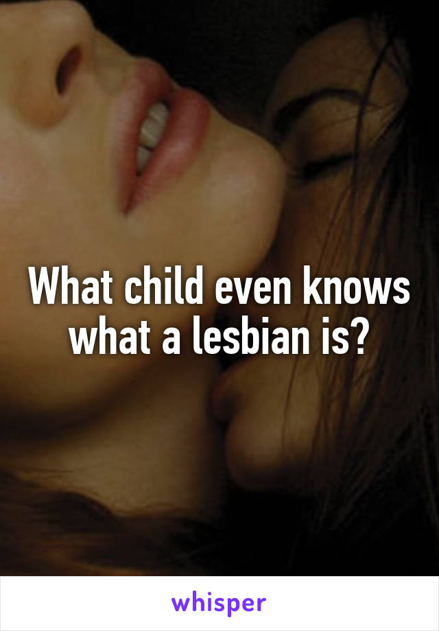 What child even knows what a lesbian is?