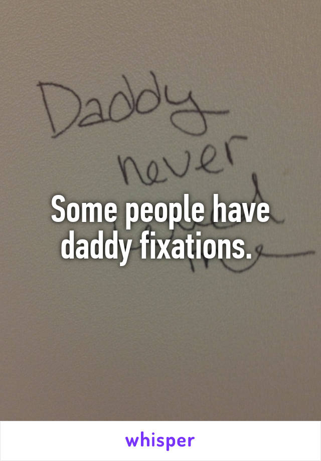 Some people have daddy fixations. 