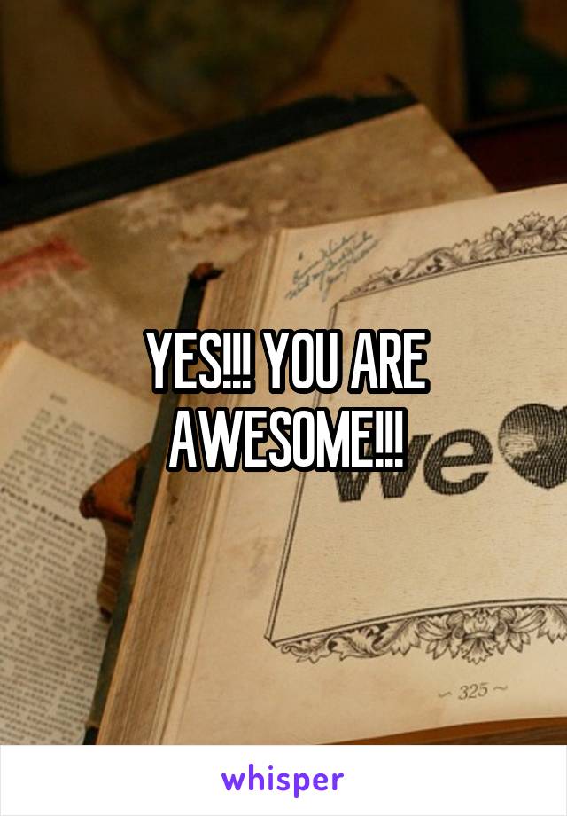 YES!!! YOU ARE AWESOME!!!