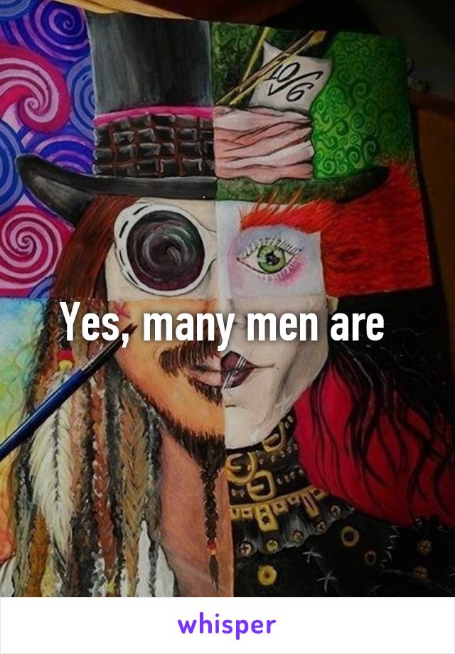 Yes, many men are 