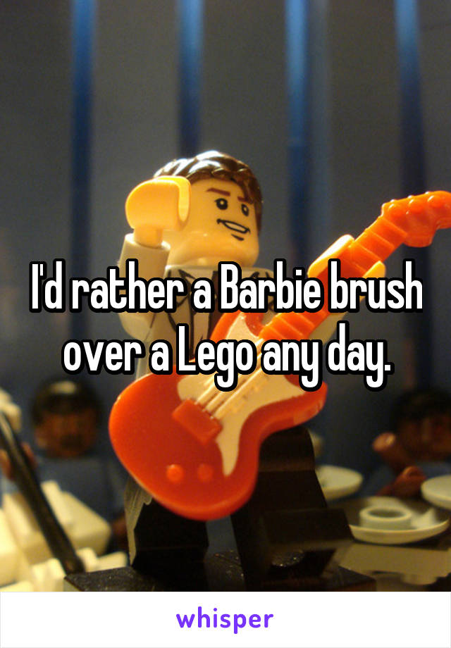 I'd rather a Barbie brush over a Lego any day.