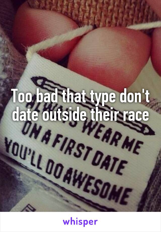 Too bad that type don't date outside their race 