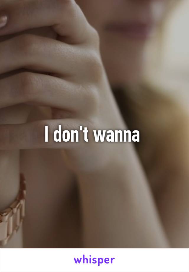 I don't wanna 