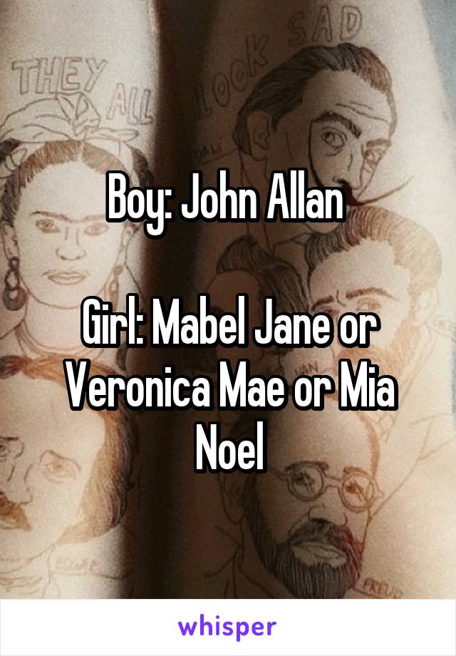 Boy: John Allan 

Girl: Mabel Jane or Veronica Mae or Mia Noel