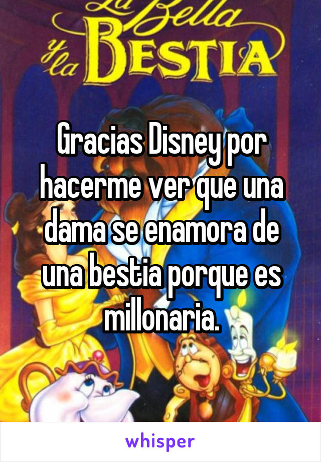 Gracias Disney por hacerme ver que una dama se enamora de una bestia porque es millonaria.