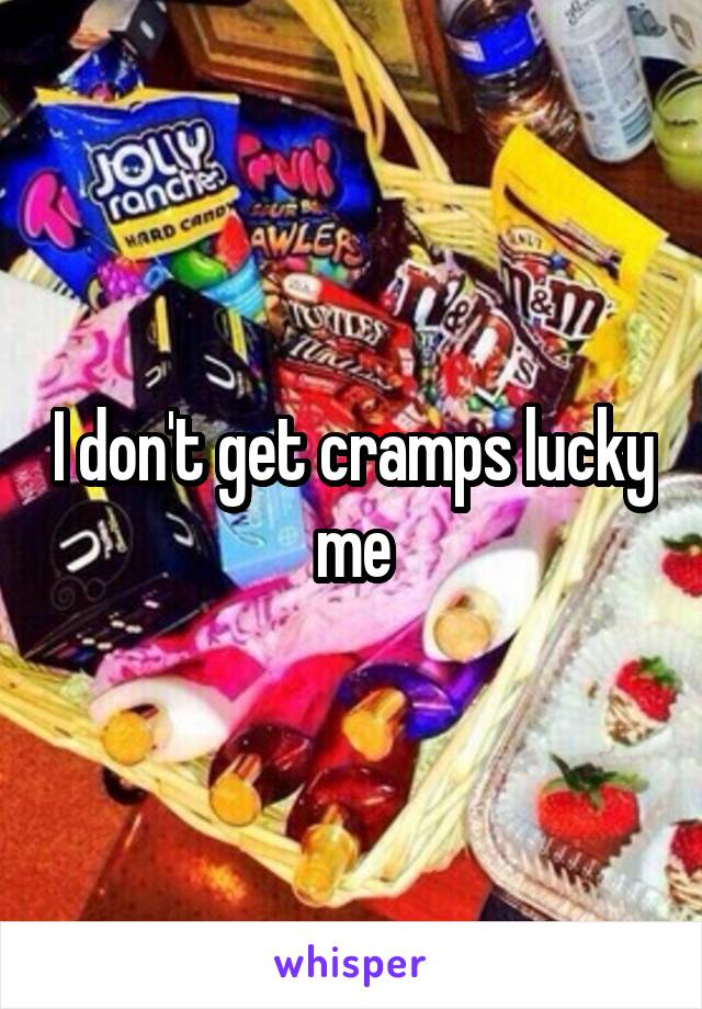 I don't get cramps lucky me