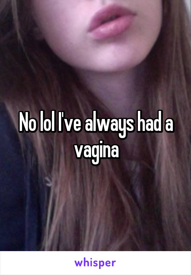 No lol I've always had a vagina