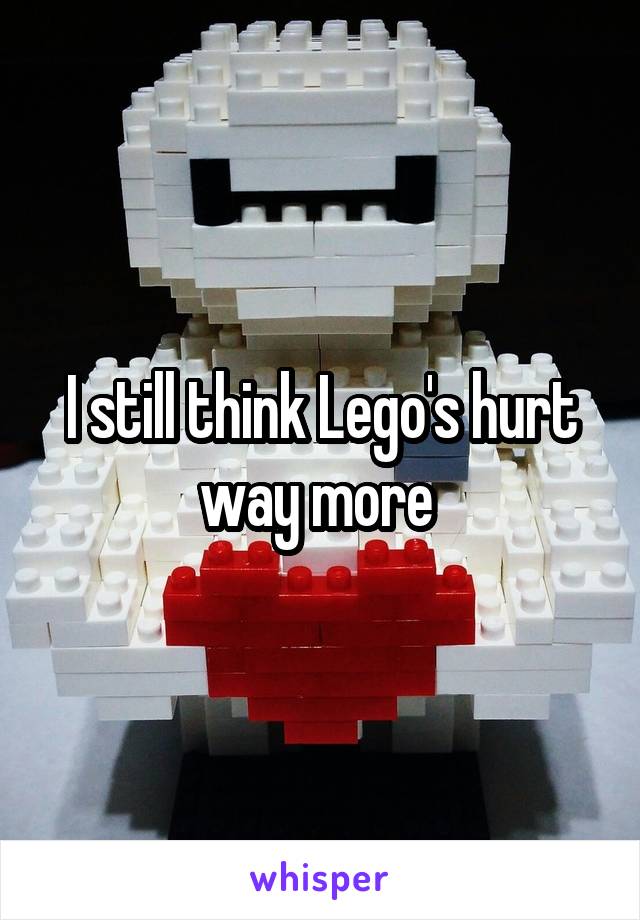 I still think Lego's hurt way more 