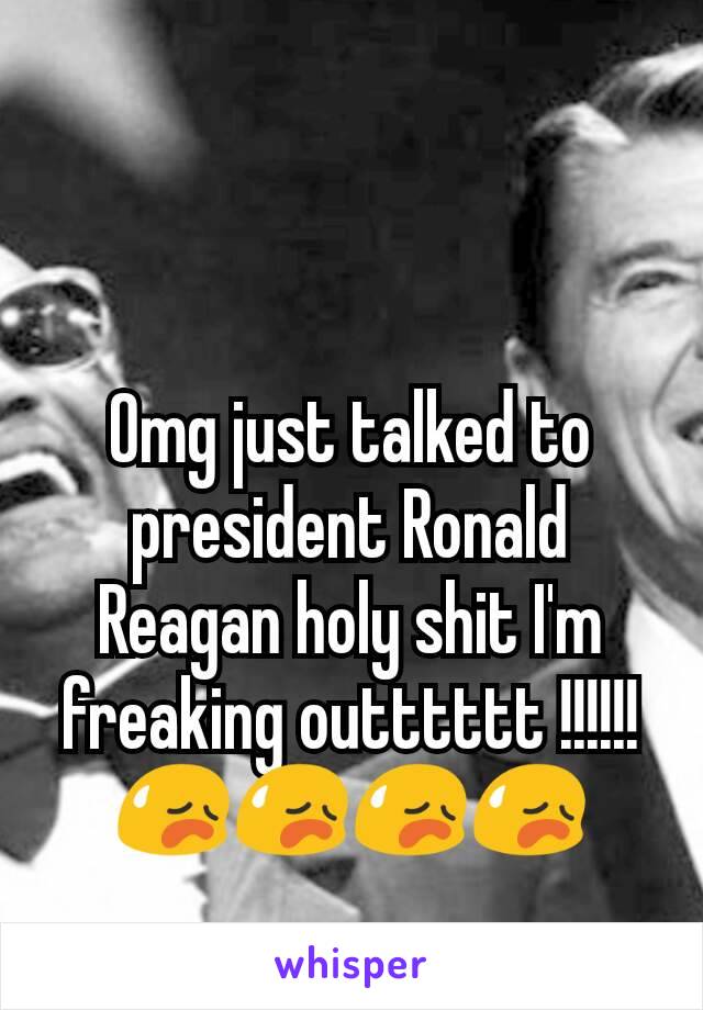 Omg just talked to president Ronald Reagan holy shit I'm freaking outttttt !!!!!! 😥😥😥😥