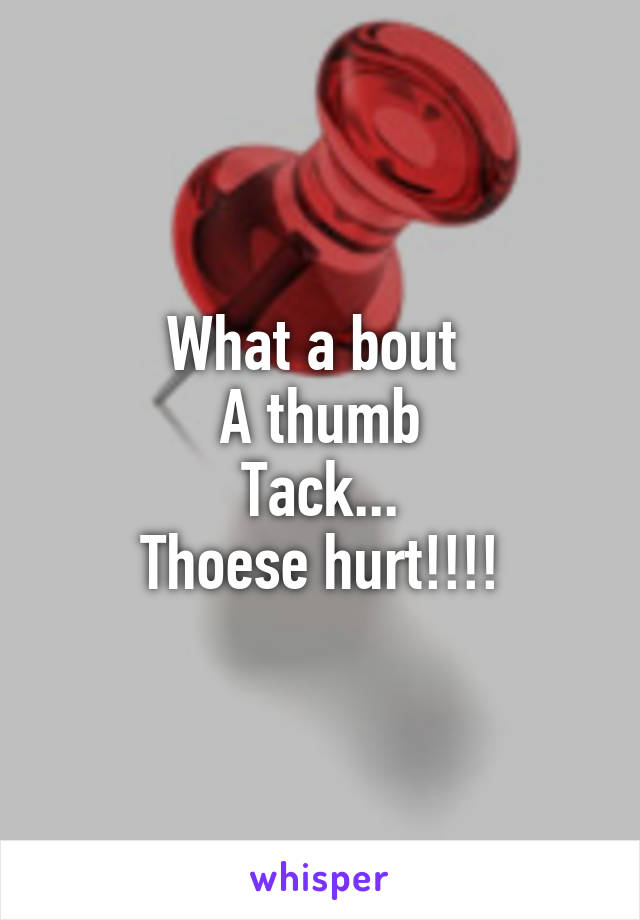 What a bout 
A thumb
Tack...
Thoese hurt!!!!