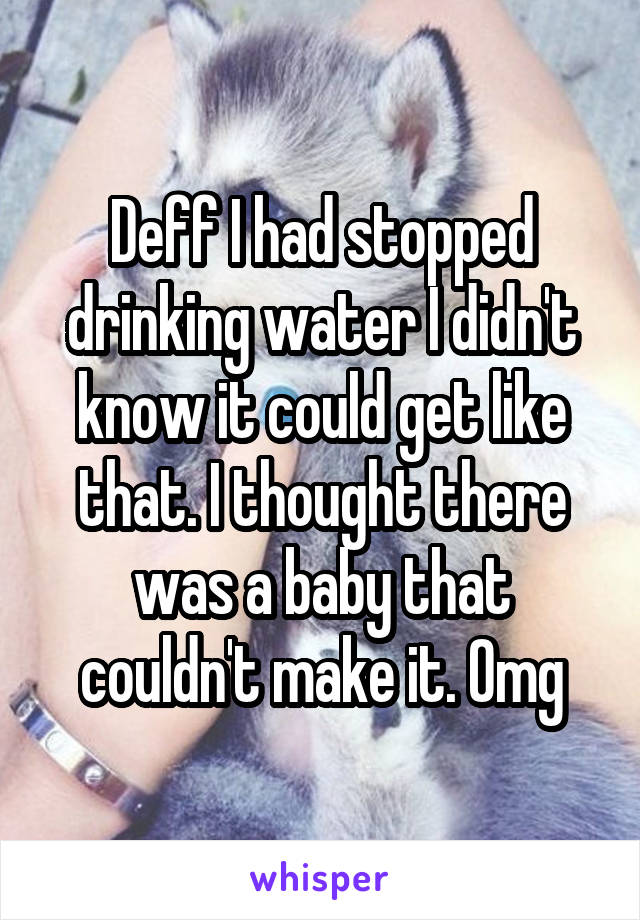 Deff I had stopped drinking water I didn't know it could get like that. I thought there was a baby that couldn't make it. Omg