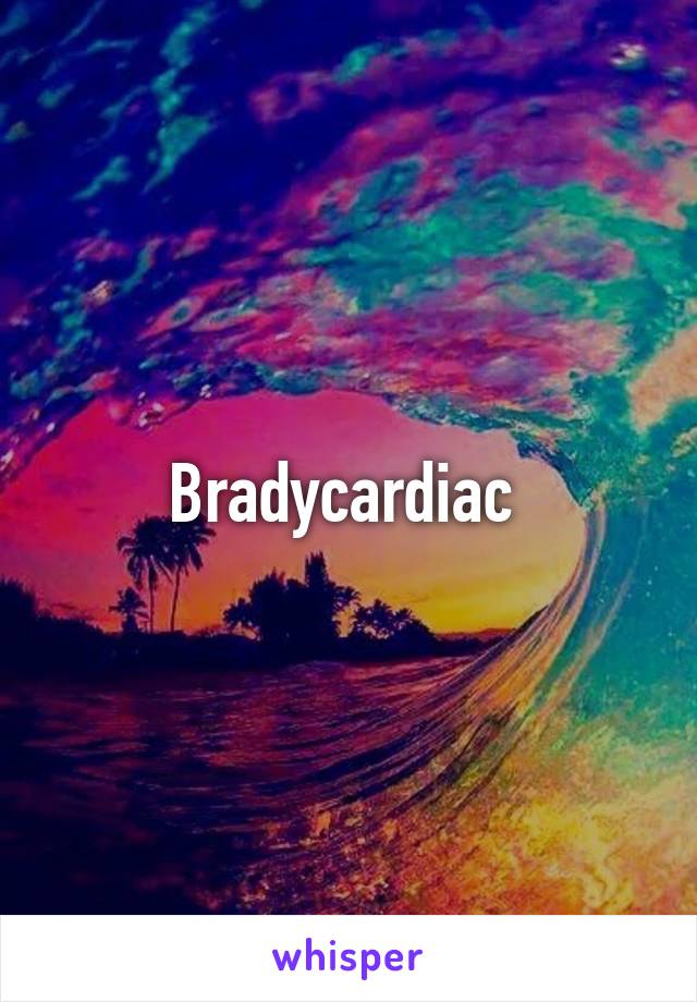 Bradycardiac 