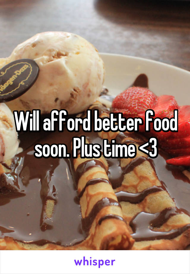 Will afford better food soon. Plus time <3