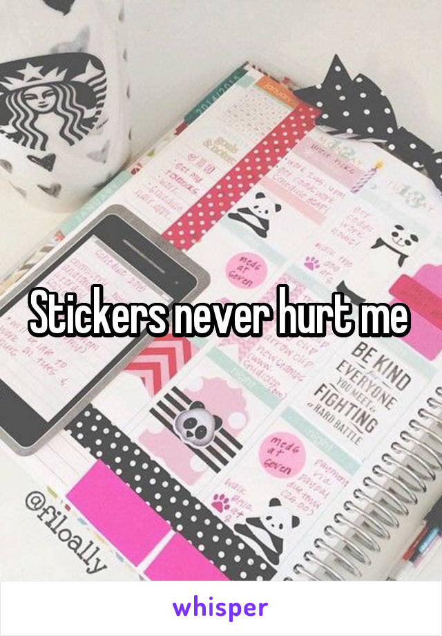 Stickers never hurt me 