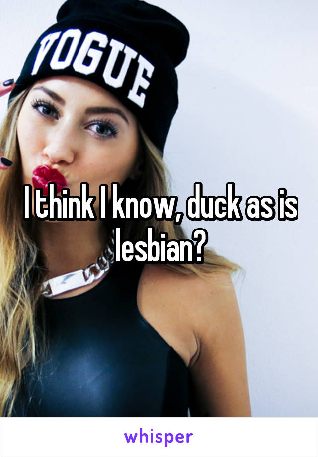 I think I know, duck as is lesbian?