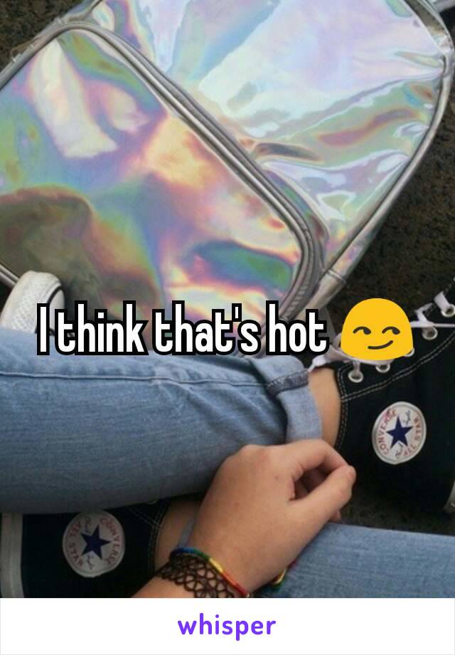 I think that's hot 😏