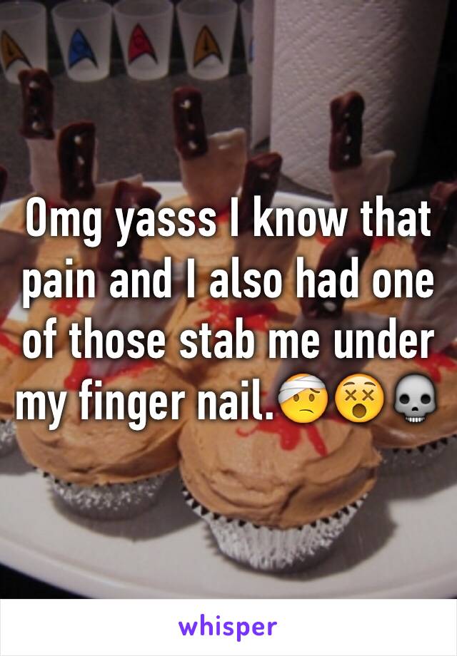 Omg yasss I know that pain and I also had one of those stab me under my finger nail.🤕😵💀